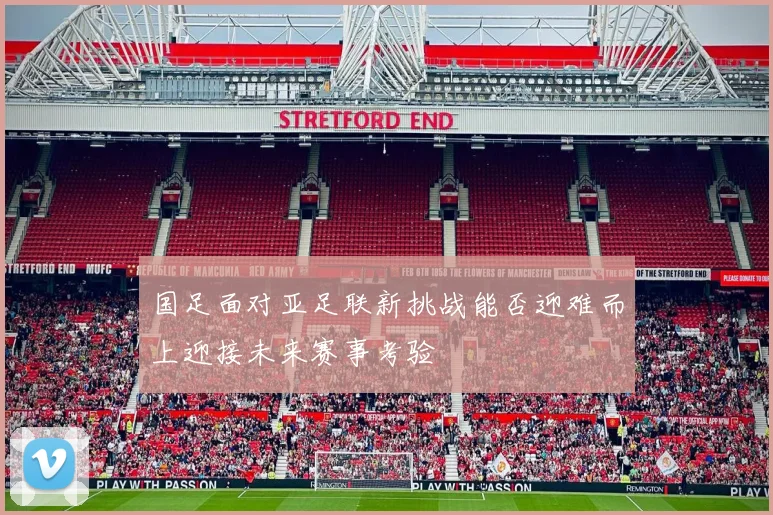 国足面对亚足联新挑战能否迎难而上迎接未来赛事考验