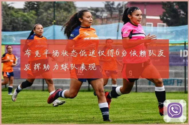 布克半场状态低迷仅得6分依赖队友发挥助力球队表现