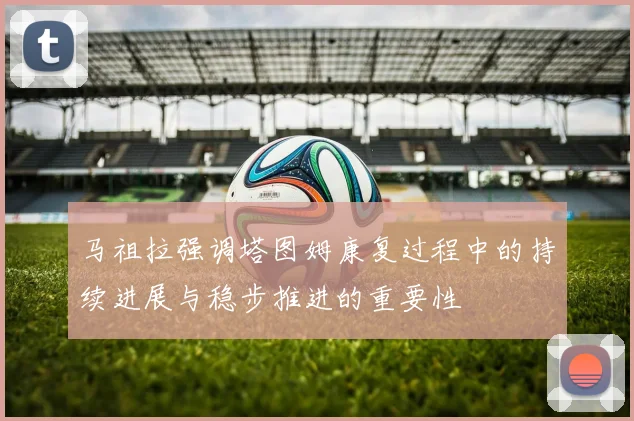 马祖拉强调塔图姆康复过程中的持续进展与稳步推进的重要性