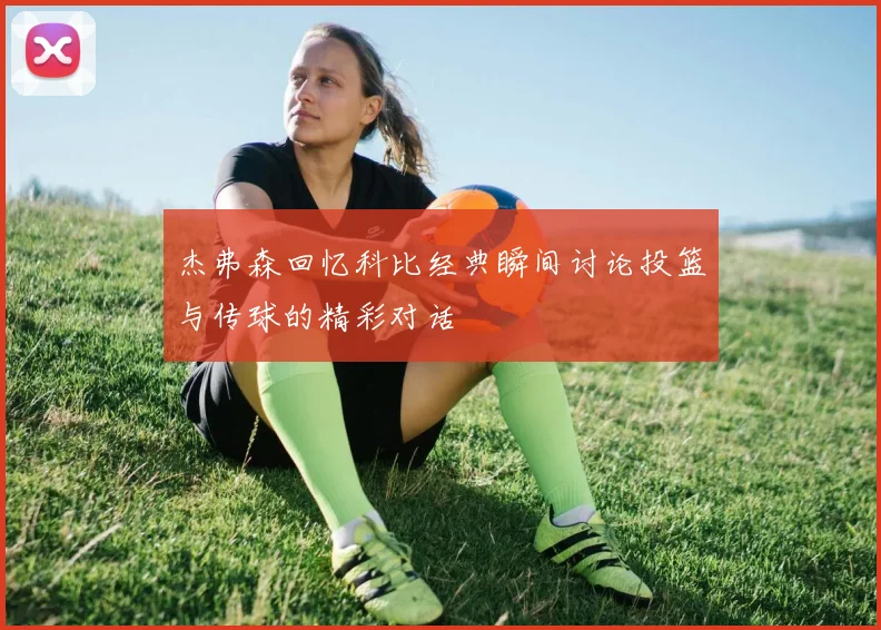 杰弗森回忆科比经典瞬间讨论投篮与传球的精彩对话