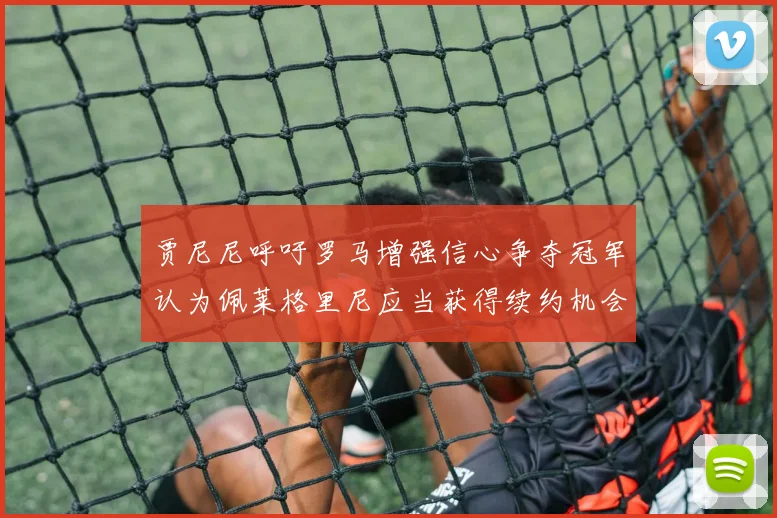 贾尼尼呼吁罗马增强信心争夺冠军认为佩莱格里尼应当获得续约机会