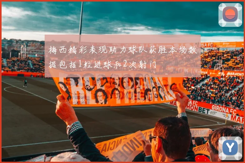 梅西精彩表现助力球队获胜本场数据包括1粒进球和2次射门