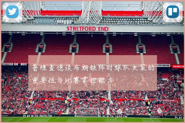 普理查德谈布朗缺阵时球队决策的重要性与比赛掌控能力