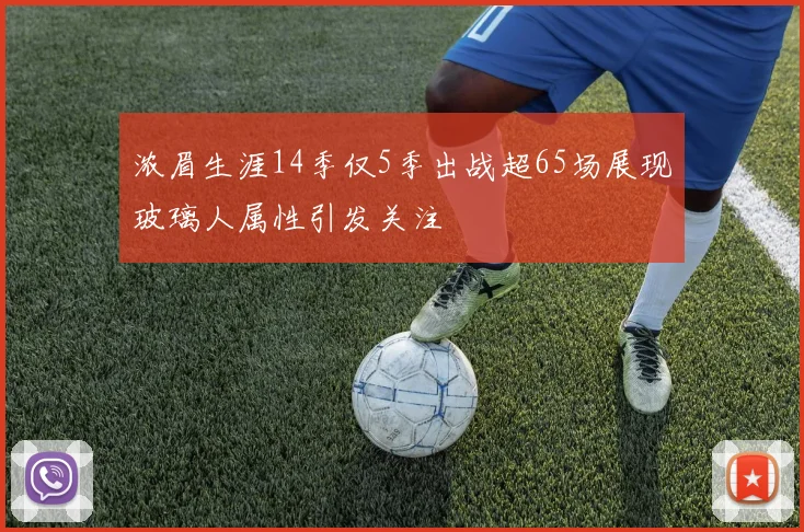 浓眉生涯14季仅5季出战超65场展现玻璃人属性引发关注