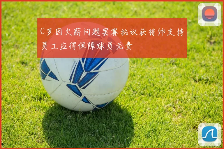 C罗因欠薪问题罢赛抗议获将帅支持员工应得保障球员无责