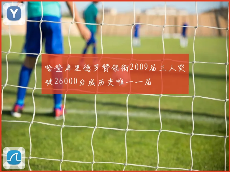 哈登库里德罗赞领衔2009届三人突破26000分成历史唯一一届