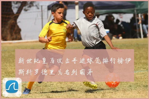 新世纪皇马攻击手进球荒排行榜伊斯科罗德里戈名列前茅