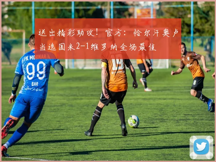 送出精彩助攻！官方：恰尔汗奥卢当选国米2-1维罗纳全场最佳