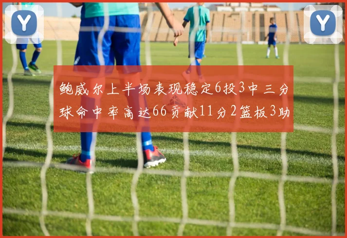 鲍威尔上半场表现稳定6投3中三分球命中率高达66贡献11分2篮板3助攻